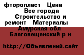 фторопласт › Цена ­ 500 - Все города Строительство и ремонт » Материалы   . Амурская обл.,Благовещенский р-н